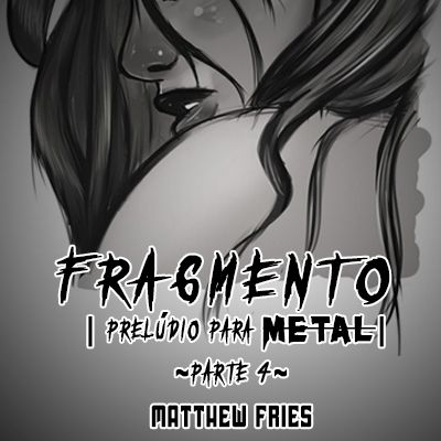 Foto 1 do Conto erotico: Fragmento: Prelúdio para METAL ~Parte 04~