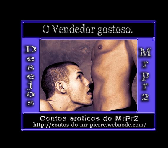 Foto 1 do Conto erotico: O Vendedor gostoso.